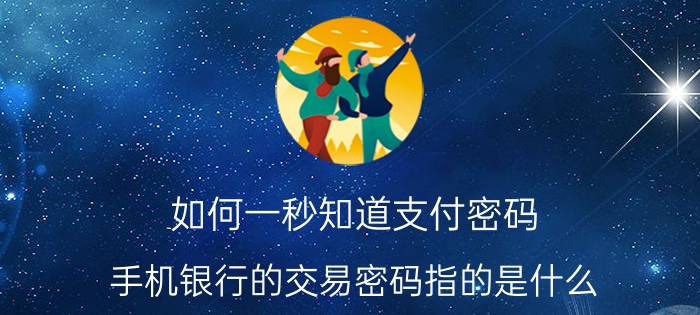 如何一秒知道支付密码 手机银行的交易密码指的是什么？